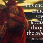 His enemy came and sowed weeds all through the wheat. Matthew 13:25. The 16th Sunday in Ordinary Time.