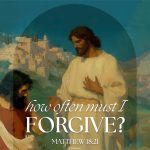 How often must I forgive? Matthew 18:21. The 24th Sunday in Ordinary Time. Gospel reading, parable, Sunday message. Priest, homily, pastor, sermon, preacher, preaching.